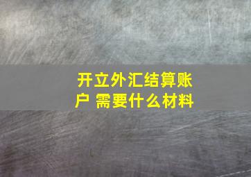 开立外汇结算账户 需要什么材料